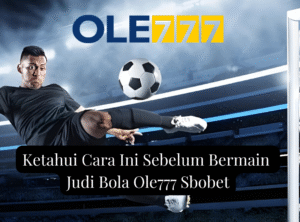 Ketahui Cara Ini Sebelum Bermain Judi Bola Ole777 Sbobet