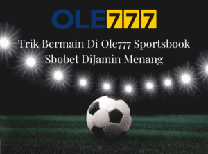 Trik Bermain Di Ole777 Sportsbook Sbobet DiJamin Menang